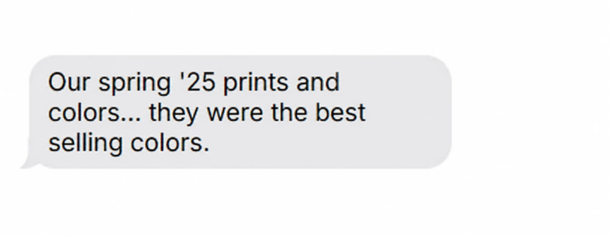 Text message from a client: Our spring '25 prints and colors were the best selling colors.